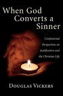 When God Converts a Sinner Confessional Perspectives on Justification and the Christian Life