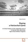 Playing a Patriarchal Game A Critical Analysis of the Leadership Lives of 12  Women Who Administer High School Athletic Programs