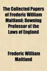 The Collected Papers of Frederic William Maitland Downing Professor of the Laws of England