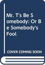 Mr T's Be Somebody Or Be Somebody's Fool