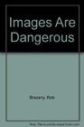 Images Are Dangerous