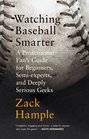 Watching Baseball Smarter A Professional Fan's Guide for Beginners Semiexperts and Deeply Serious Geeks