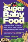 Super Baby Food Your Complete Guide to What When and How to Feed Your Baby and Toddler