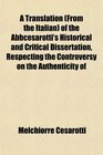 A Translation  of the Abbcesarotti's Historical and Critical Dissertation Respecting the Controversy on the Authenticity of