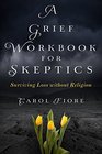 A Grief Workbook for Skeptics Surviving Loss without Religion