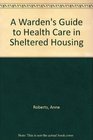 A Warden's Guide to Health Care in Sheltered Housing
