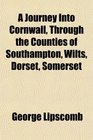 A Journey Into Cornwall Through the Counties of Southampton Wilts Dorset Somerset