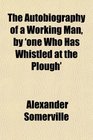 The Autobiography of a Working Man by 'one Who Has Whistled at the Plough'