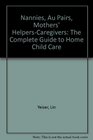 Nannies Au Pairs Mothers' Helpers  Cargivers The Complete Guide to Home Child Care