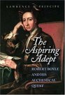 The Aspiring Adept Robert Boyle and his Alchemical Quest