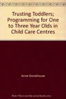 Trusting Toddlers Programming for One to Three Year Olds in Child Care Centres