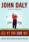 Golf My Own Damn Way A Real Guy's Guide to Chopping Ten Strokes Off Your Score