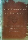 From Beholding to Becoming Praying Through the Life of Christ
