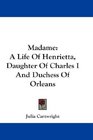 Madame A Life Of Henrietta Daughter Of Charles I And Duchess Of Orleans
