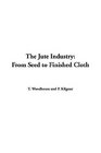 The Jute Industry From Seed To Finished Cloth