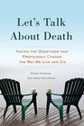 Let's Talk About Death Asking the Questions that Profoundly Change the Way We Live and Die