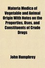 Materia Medica of Vegetable and Animal Origin With Notes on the Properties Uses and Constituents of Crude Drugs