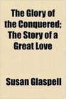 The Glory of the Conquered The Story of a Great Love