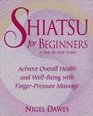 Shiatsu for Beginners A StepbyStep Guide  Achieve Overall Health and WellBeing with FingerPressure Massage
