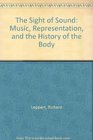 The Sight of Sound Music Representation and the History of the Body