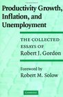 Productivity Growth Inflation and Unemployment The Collected Essays of Robert J Gordon