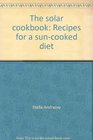 The solar cookbook Recipes for a suncooked diet