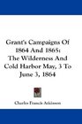 Grant's Campaigns Of 1864 And 1865 The Wilderness And Cold Harbor May 3 To June 3 1864