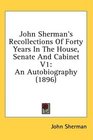 John Sherman's Recollections Of Forty Years In The House Senate And Cabinet V1 An Autobiography