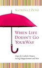When Life Doesn't Go Your Way Hope for Catholic Women Facing Disappointment and Pain