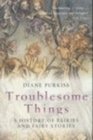 Troublesome Things A History of Fairies and Fairy Stories