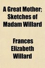 A Great Mother Sketches of Madam Willard