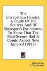 The Elizabethan Hamlet A Study Of The Sources And Of Shakespere's Environment To Show That The Mad Scenes Had A Comic Aspect Now Ignored