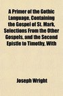 A Primer of the Gothic Language Containing the Gospel of St Mark Selections From the Other Gospels and the Second Epistle to Timothy With