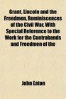 Grant Lincoln and the Freedmen Reminiscences of the Civil War With Special Reference to the Work for the Contrabands and Freedmen of the