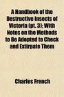 A Handbook of the Destructive Insects of Victoria  With Notes on the Methods to Be Adopted to Check and Extirpate Them