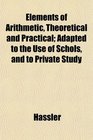 Elements of Arithmetic Theoretical and Practical Adapted to the Use of Schols and to Private Study