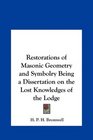 Restorations of Masonic Geometry and Symbolry Being a Dissertation on the Lost Knowledges of the Lodge