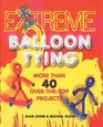Extreme Balloon Tying More Than 40 Overthetop Projects