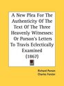 A New Plea For The Authenticity Of The Text Of The Three Heavenly Witnesses Or Porson's Letters To Travis Eclectically Examined