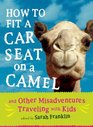 How to Fit a Car Seat on a Camel And Other Misadventures Traveling with Kids