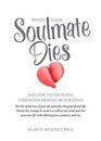 When Your Soulmate Dies A Guide to Healing Through Heroic Mourning