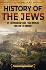 History of the Jews: An Enthralling Guide from Ancient Times to the Present (Religion in Past Times)