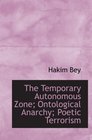The Temporary Autonomous Zone Ontological Anarchy Poetic Terrorism