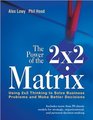 The Power of the 2 x 2 Matrix  Using 2x2 Thinking to Solve Business Problems and Make Better Decisions