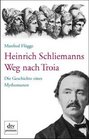 Heinrich Schliemanns Weg nach Troia Die Geschichte eines Mythomanen
