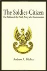 The SoldierCitizen  The Politics of the Polish Army after Communism