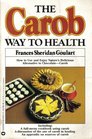 The Carob Way to Health: All-Natural Recipes for Cooking With Nature's Healthful Chocolate Alternative