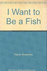 I Want to Be a Fish