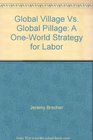 Global Village Vs Global Pillage A OneWorld Strategy for Labor