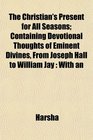 The Christian's Present for All Seasons Containing Devotional Thoughts of Eminent Divines From Joseph Hall to William Jay With an